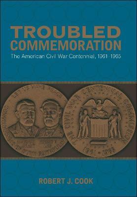 Troubled Commemoration: The American Civil War Centennial, 1961-1965 - Robert J. Cook - cover