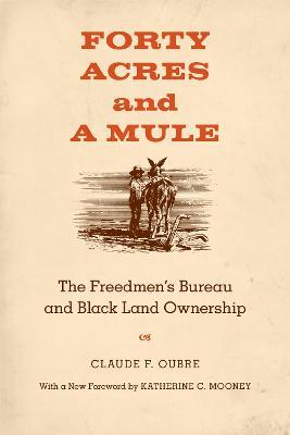 Forty Acres and a Mule: The Freedmen's Bureau and Black Land Ownership - Claude F. Oubre,Katherine C. Mooney - cover