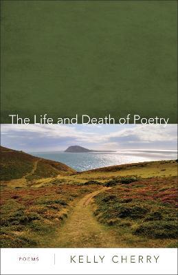 The Life and Death of Poetry: Poems - Kelly Cherry - cover