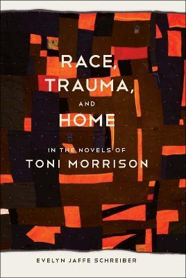 Race, Trauma, and Home in the Novels of Toni Morrison - Evelyn Jaffe Schreiber - cover