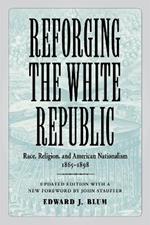 Reforging the White Republic: Race, Religion, and American Nationalism, 1865-1898