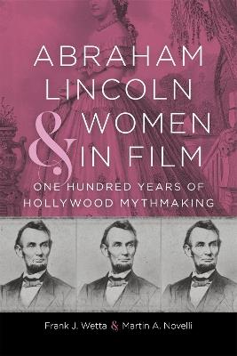 Abraham Lincoln and Women in Film: One Hundred Years of Hollywood Mythmaking - Frank J. Wetta,Martin A. Novelli,T. Michael Parrish - cover