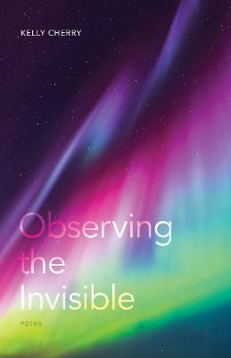 Observing the Invisible: Poems - Kelly Cherry - cover