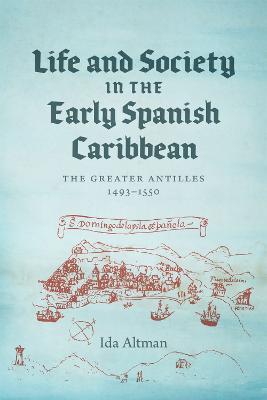 Life and Society in the Early Spanish Caribbean: The Greater Antilles, 1493-1550 - Ida Altman - cover