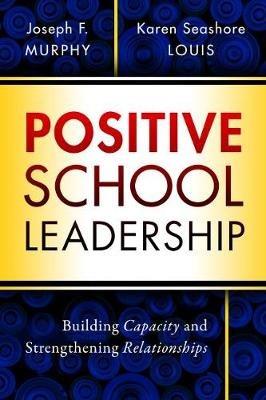 Positive School Leadership: Building Capacity and Strengthening Relationships - Joseph F. Murphy,Karen Seashore Louis - cover