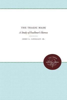 The Tragic Mask: A Study of Faulkner's Heroes - John Longley Jr. - cover