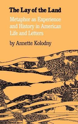 The Lay of the Land: Metaphor As Experience and History in American Life and Letters - Annette Kolodny - cover