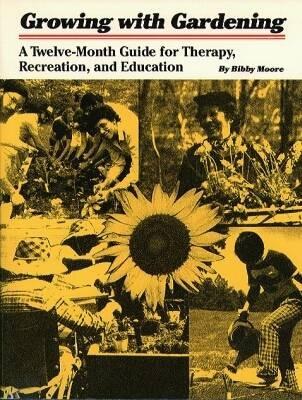 Growing with Gardening: A Twelve-month Guide for Therapy, Recreation, and Education - Bibby Moore - cover