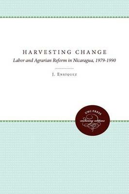 Harvesting Change: Labor and Agrarian Reform in Nicaragua, 1979-1990 - Laura J. Enriquez - cover