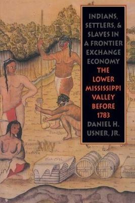 Indians, Settlers, and Slaves in a Frontier Exchange Economy: The Lower Mississippi Valley Before 1783 - Daniel H. Usner Jr. - cover