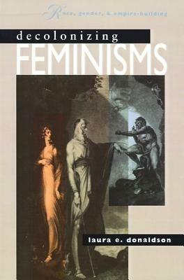 Decolonizing Feminisms: Race, Gender, and Empire-building - Laura E. Donaldson - cover