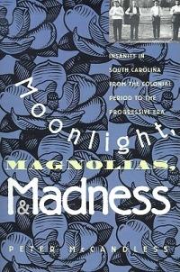 Moonlight, Magnolias, and Madness: Insanity in South Carolina from the Colonial Period to the Progressive Era - Peter McCandless - cover