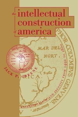 The Intellectual Construction of America: Exceptionalism and Identity From 1492 to 1800 - Jack P. Greene - cover