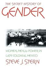 The Secret History of Gender: Women, Men, and Power in Late Colonial Mexico