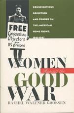 Women Against the Good War: Conscientious Objection and Gender on the American Home Front, 1941-1947