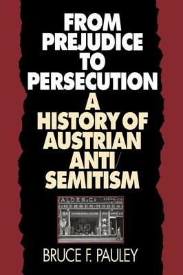 From Prejudice to Persecution: A History of Austrian Anti-Semitism - Bruce F. Pauley - cover