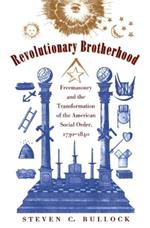 Revolutionary Brotherhood: Freemasonry and the Transformation of the American Social Order, 1730-1840