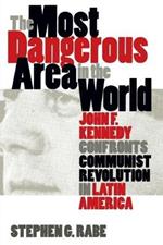 The Most Dangerous Area in the World: John F. Kennedy Confronts Communist Revolution in Latin America