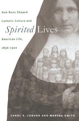 Spirited Lives: How Nuns Shaped Catholic Culture and American Life, 1836-1920 - Martha Smith - cover