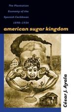 American Sugar Kingdom: The Plantation Economy of the Spanish Caribbean, 1898-1934