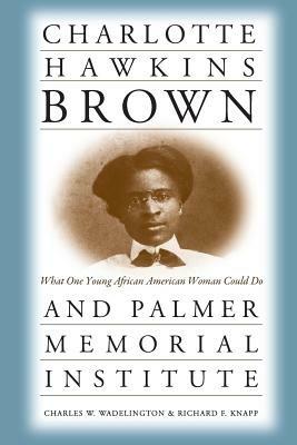 Charlotte Hawkins Brown and Palmer Memorial Institute: What One Young African American Woman Could Do - Richard F. Knapp - cover