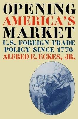 Opening America's Market: U.S. Foreign Trade Policy Since 1776 - Alfred E. Eckes Jr. - cover