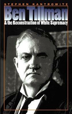 Ben Tillman and the Reconstruction of White Supremacy - Stephen Kantrowitz - cover