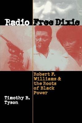Radio Free Dixie: Robert F. Williams and the Roots of Black Power - Timothy B. Tyson - cover
