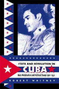 State and Revolution in Cuba: Mass Mobilization and Political Change, 1920-1940 - Robert Whitney - cover