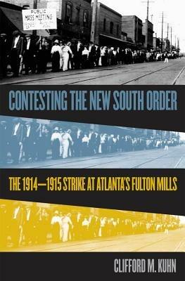 Contesting the New South Order: The 1914-1915 Strike at Atlanta's Fulton Mills - Clifford M. Kuhn - cover