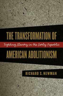 The Transformation of American Abolitionism: Fighting Slavery in the Early Republic - Richard S. Newman - cover