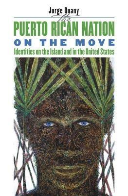 The Puerto Rican Nation on the Move: Identities on the Island and in the United States - Jorge Duany - cover