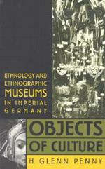 Objects of Culture: Ethnology and Ethnographic Museums in Imperial Germany