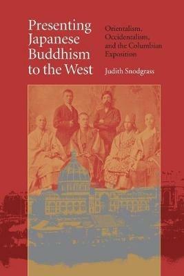Presenting Japanese Buddhism to the West: Orientalism, Occidentalism, and the Columbian Exposition - Judith Snodgrass - cover