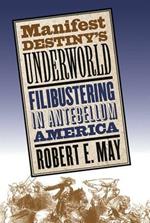 Manifest Destiny's Underworld: Filibustering in Antebellum America