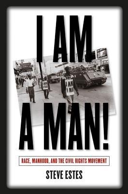 I Am a Man!: Race, Manhood, and the Civil Rights Movement - Steve Estes - cover