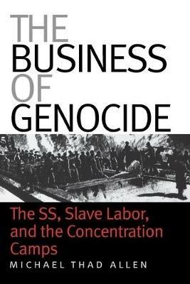 The Business of Genocide: The SS, Slave Labor, and the Concentration Camps - Michael Thad Allen - cover