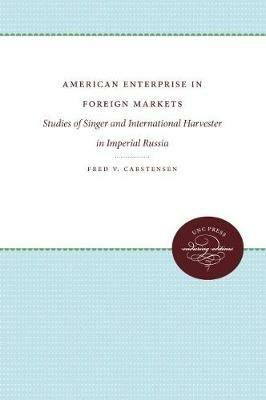 American Enterprise in Foreign Markets: Singer and International Harvester in Imperial Russia - Fred V. Carstensen - cover