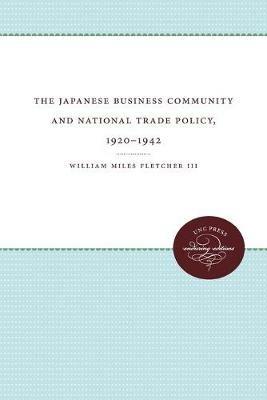 The Japanese Business Community and National Trade Policy, 1920-1942 - William Miles Fletcher III - cover