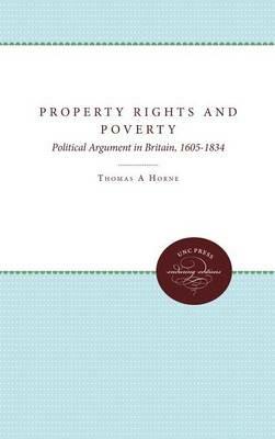 Property Rights and Poverty: Political Argument in Britain, 1605-1834 - Thomas A. Horne - cover