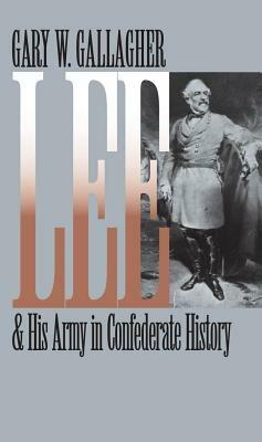Lee and His Army in Confederate History - Gary W. Gallagher - cover