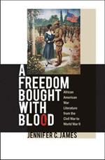 A Freedom Bought with Blood: African American War Literature from the Civil War to World War II