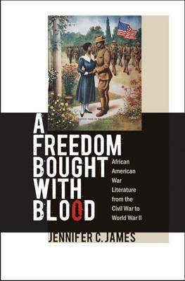 A Freedom Bought with Blood: African American War Literature from the Civil War to World War II - Jennifer C. James - cover