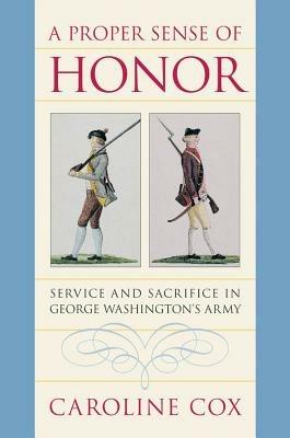 A Proper Sense of Honor: Service and Sacrifice in George Washington's Army - Caroline Cox - cover