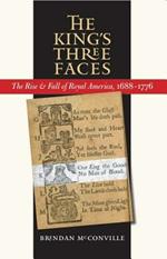 The King's Three Faces: The Rise and Fall of Royal America, 1688-1776