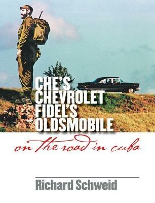 Che's Chevrolet, Fidel's Oldsmobile: On the Road in Cuba - Richard Schweid - cover