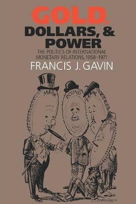 Gold, Dollars, and Power: The Politics of International Monetary Relations, 1958-1971 - Francis J. Gavin - cover