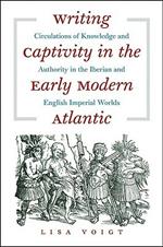 Writing Captivity in the Early Modern Atlantic: Circulations of Knowledge and Authority in the Iberian and English Imperial Worlds