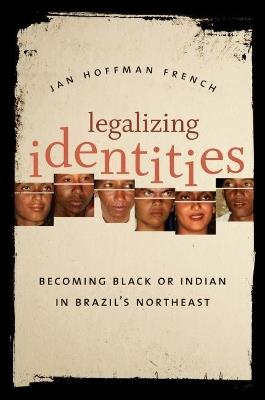Legalizing Identities: Becoming Black or Indian in Brazil’s Northeast - Jan Hoffman French - cover