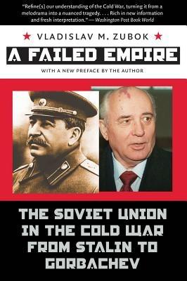 A Failed Empire: The Soviet Union in the Cold War from Stalin to Gorbachev - Vladislav M. Zubok - cover